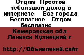 Отдам! Простой небольшой доход в интернете. - Все города Бесплатное » Отдам бесплатно   . Кемеровская обл.,Ленинск-Кузнецкий г.